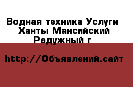 Водная техника Услуги. Ханты-Мансийский,Радужный г.